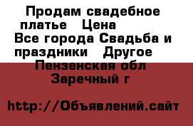 Продам свадебное платье › Цена ­ 8 000 - Все города Свадьба и праздники » Другое   . Пензенская обл.,Заречный г.